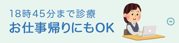 18時45分まで診療、お仕事帰りにもOK